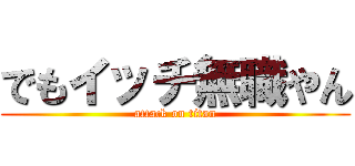 でもイッチ無職やん (attack on titan)