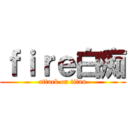 ｆｉｒｅ白痴 (attack on titan)