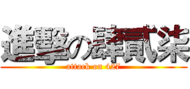進擊の肆貳柒 (attack on 427)