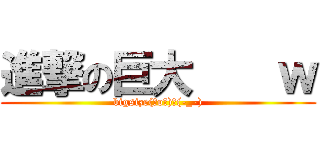 進撃の巨大    ｗ (bigsize(゜o゜)＼(-_-))