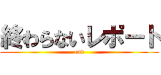 終わらないレポート (end)