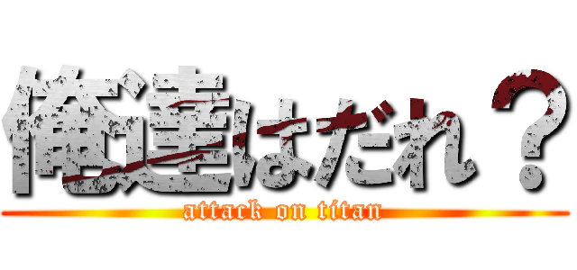 俺達はだれ？ (attack on titan)