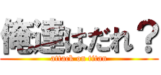 俺達はだれ？ (attack on titan)