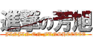 進撃の芳旭 (JINJIN ON FUNSHEEEEE)