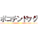 ポコチンドッグ ()