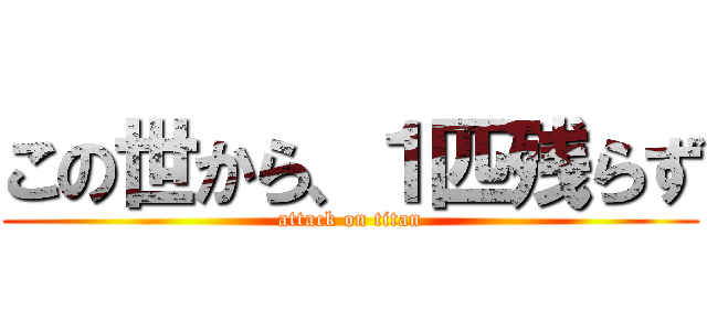 この世から、１匹残らず (attack on titan)