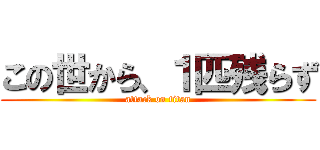 この世から、１匹残らず (attack on titan)