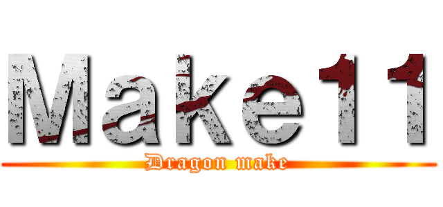 Ｍａｋｅ１１ (Dragon make)