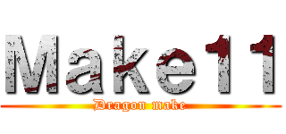 Ｍａｋｅ１１ (Dragon make)