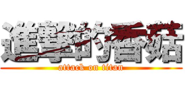 進撃的香菇 (attack on titan)