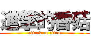 進撃的香菇 (attack on titan)
