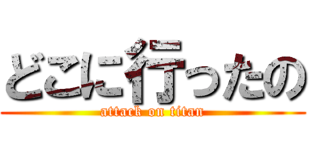 どこに行ったの (attack on titan)