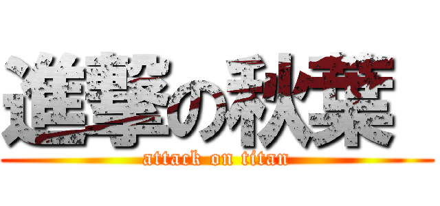 進撃の秋葉  (attack on titan)