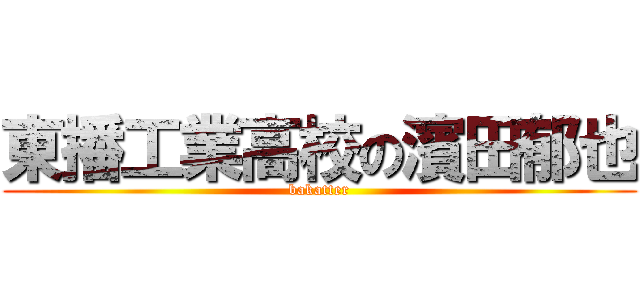 東播工業高校の濱田郁也 (bakatter)