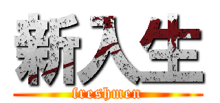 新入生 (freshmen)
