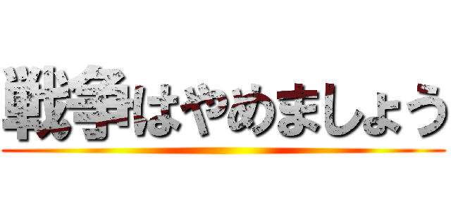 戦争はやめましょう ()