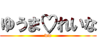 ゆうま♡れいな (ww)