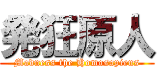 発狂原人 (Madness the Homosapiens)