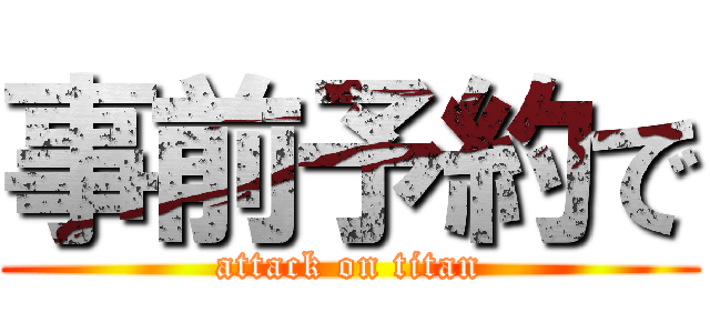 事前予約で (attack on titan)