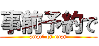 事前予約で (attack on titan)