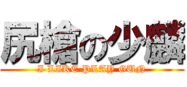 尻槍の少麟 (I LIKE PLAY GUN)
