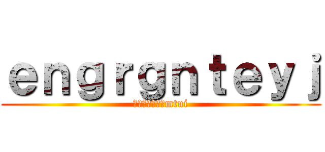 ｅｎｇｒｇｎｔｅｙｊ (家门口体育局，mtui)