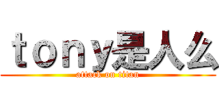 ｔｏｎｙ是人么 (attack on titan)