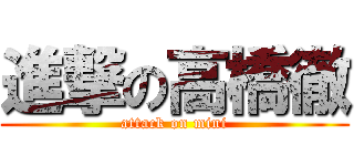 進撃の高橋徹 (attack on mini)