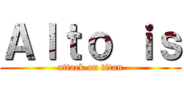 Ａｌｔｏ ｉｓ (attack on titan)