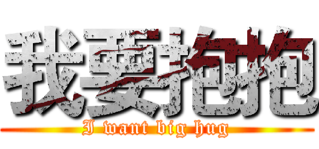 我要抱抱 (I want big hug)