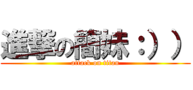 進撃の簡妹：）） (attack on titan)