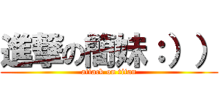 進撃の簡妹：）） (attack on titan)