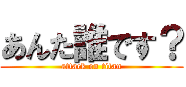 あんた誰です？ (attack on titan)