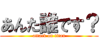 あんた誰です？ (attack on titan)