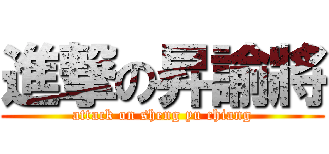 進撃の昇諭將 (attack on sheng yu chiang)