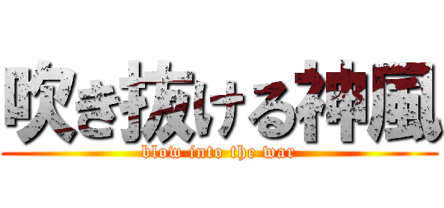 吹き抜ける神風 (blow into the war)