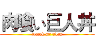 肉喰い巨人丼 (attack on titan)