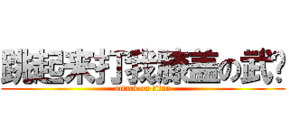 跳起来打我膝盖の武艺 (attack on titan)