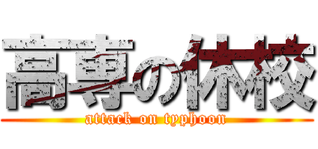 高専の休校 (attack on typhoon)