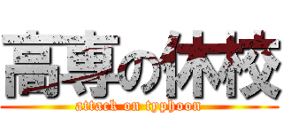 高専の休校 (attack on typhoon)