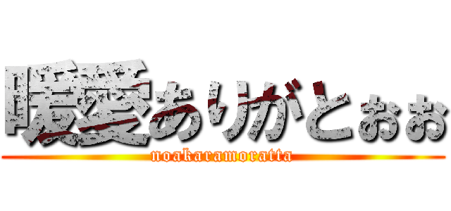 暖愛ありがとぉぉ (noakaramoratta)