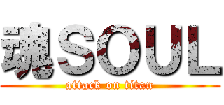魂ＳＯＵＬ (attack on titan)