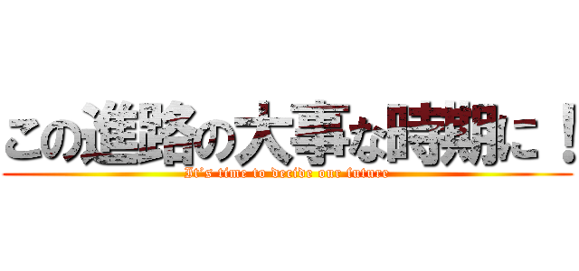 この進路の大事な時期に！ (It’s time to decide our future)