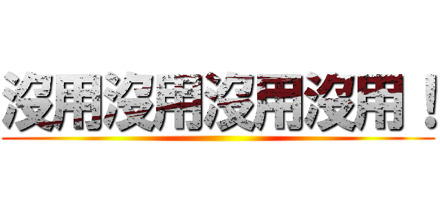 沒用沒用沒用沒用！ ()