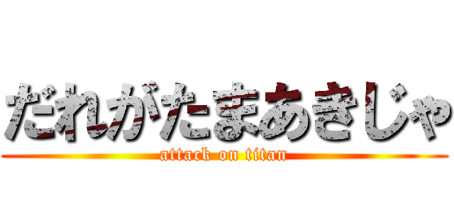 だれがたまあきじゃ (attack on titan)