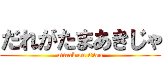 だれがたまあきじゃ (attack on titan)
