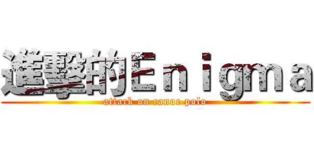 進擊的Ｅｎｉｇｍａ (attack on canoe polo)