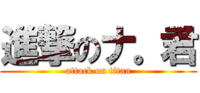 進撃のナ。君 (attack on titan)