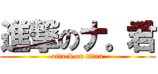 進撃のナ。君 (attack on titan)