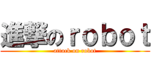 進撃のｒｏｂｏｔ (attack on robot)